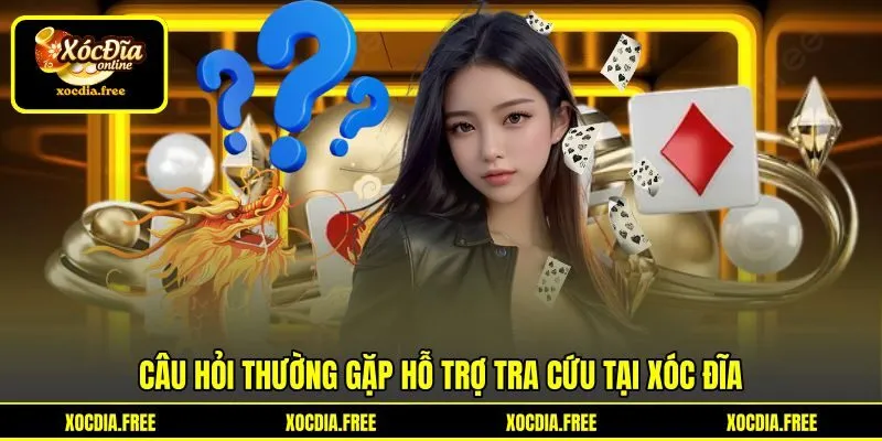 Câu hỏi thường gặp hỗ trợ tra cứu tại Xóc đĩa