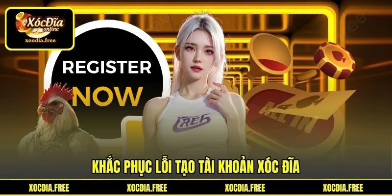 Khắc phục lỗi tạo tài khoản Xóc đĩa Khắc phục lỗi tạo tài khoản Xóc đĩa