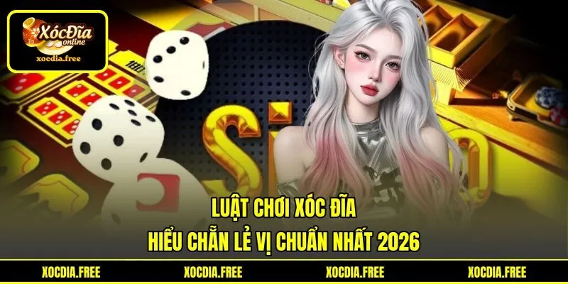 Luật Chơi Xóc Đĩa - Hiểu Chẵn Lẻ Vị Chuẩn Nhất 2026