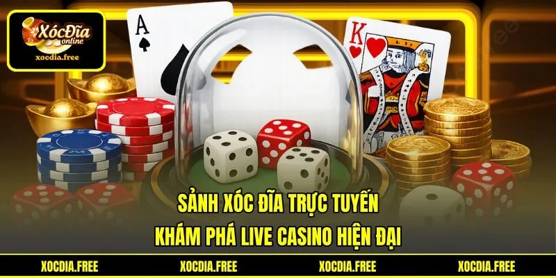 Sảnh Xóc Đĩa Trực Tuyến - Khám Phá Live Casino Hiện Đại