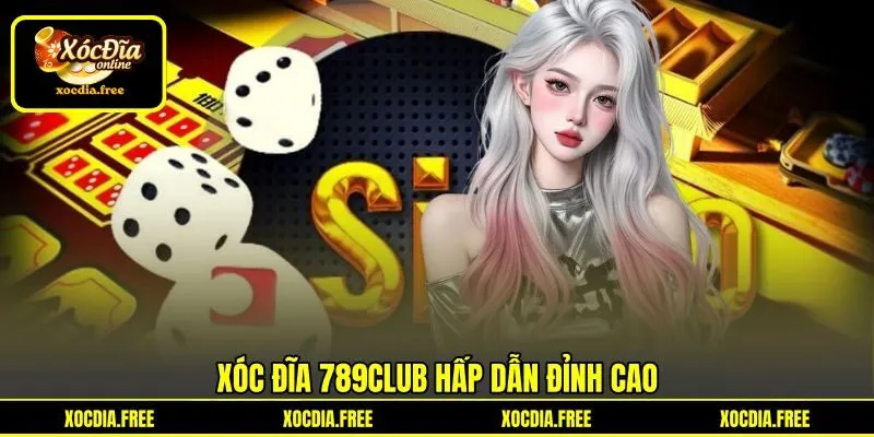 Xóc đĩa 789Club hấp dẫn đỉnh cao